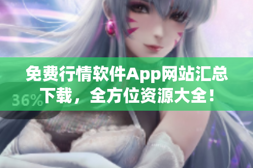 免費(fèi)行情軟件App網(wǎng)站匯總下載，全方位資源大全！