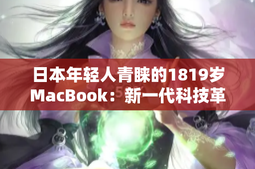 日本年輕人青睞的1819歲MacBook：新一代科技革命引領(lǐng)者