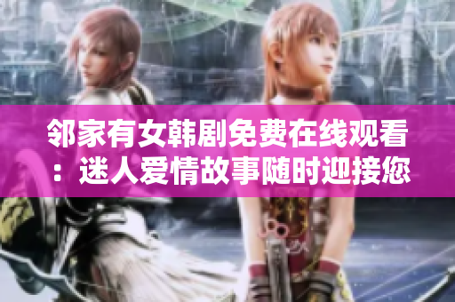 鄰家有女韓劇免費(fèi)在線觀看：迷人愛情故事隨時(shí)迎接您！