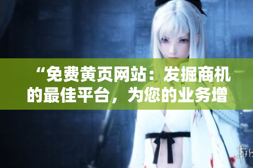 “免費(fèi)黃頁(yè)網(wǎng)站：發(fā)掘商機(jī)的最佳平臺(tái)，為您的業(yè)務(wù)增添曝光機(jī)會(huì)！”