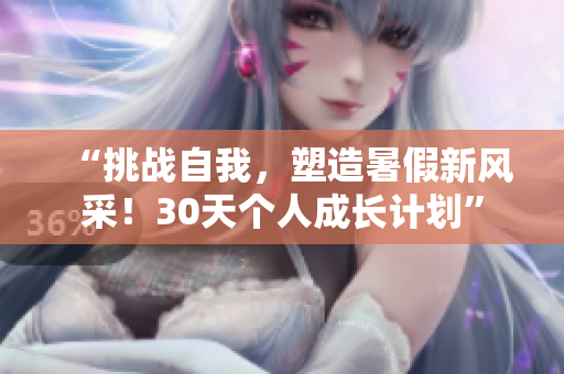 “挑戰(zhàn)自我，塑造暑假新風(fēng)采！30天個(gè)人成長計(jì)劃”