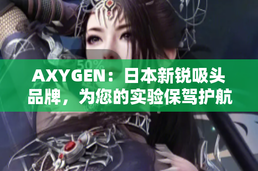 AXYGEN：日本新銳吸頭品牌，為您的實(shí)驗(yàn)保駕護(hù)航