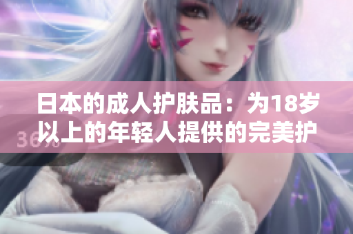 日本的成人護(hù)膚品：為18歲以上的年輕人提供的完美護(hù)膚方案