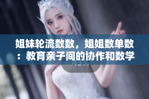姐妹輪流數(shù)數(shù)，姐姐數(shù)單數(shù)：教育親子間的協(xié)作和數(shù)學技能