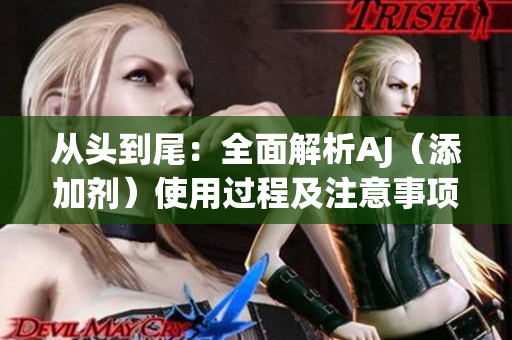 從頭到尾：全面解析AJ（添加劑）使用過程及注意事項(xiàng)