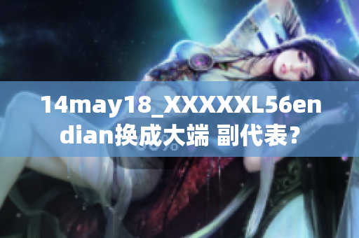 14may18_XXXXXL56endian換成大端 副代表？