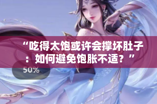 “吃得太飽或許會(huì)撐壞肚子：如何避免飽脹不適？”