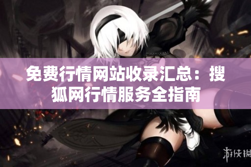 免費(fèi)行情網(wǎng)站收錄匯總：搜狐網(wǎng)行情服務(wù)全指南