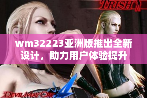 wm32223亞洲版推出全新設(shè)計(jì)，助力用戶體驗(yàn)提升