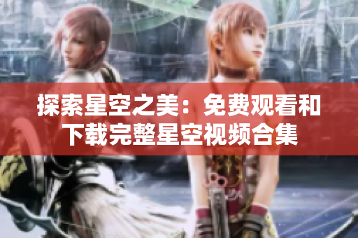 探索星空之美：免費(fèi)觀看和下載完整星空視頻合集