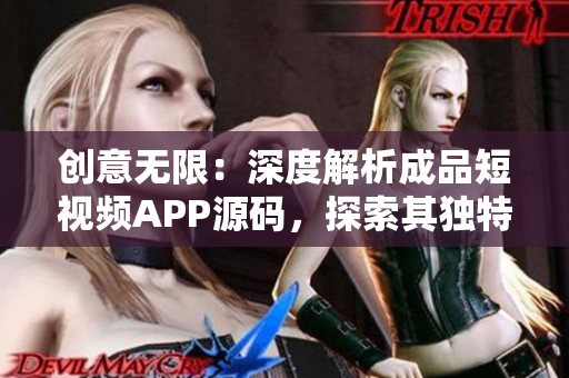 創(chuàng)意無限：深度解析成品短視頻APP源碼，探索其獨(dú)特之處