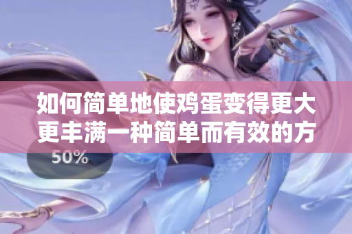 如何簡(jiǎn)單地使雞蛋變得更大更豐滿(mǎn)一種簡(jiǎn)單而有效的方法