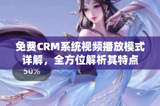 免費(fèi)CRM系統(tǒng)視頻播放模式詳解，全方位解析其特點(diǎn)