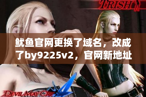 魷魚官網(wǎng)更換了域名，改成了by9225v2，官網(wǎng)新地址是什么？
