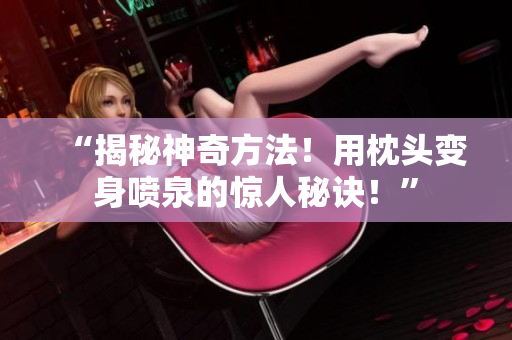 “揭秘神奇方法！用枕頭變身噴泉的驚人秘訣！”