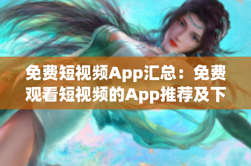 免費(fèi)短視頻App匯總：免費(fèi)觀看短視頻的App推薦及下載指南