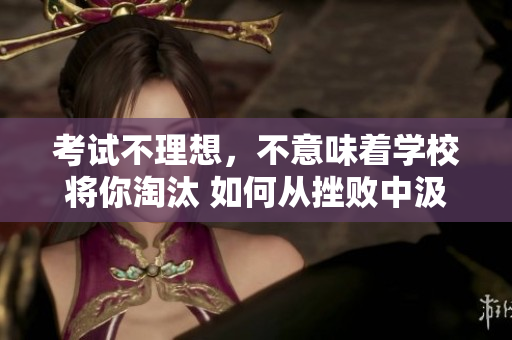 考試不理想，不意味著學(xué)校將你淘汰 如何從挫敗中汲取力量