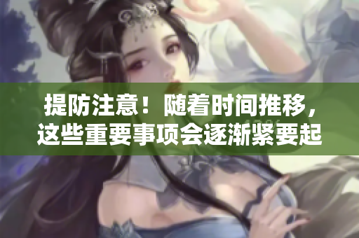 提防注意！隨著時(shí)間推移，這些重要事項(xiàng)會(huì)逐漸緊要起來！