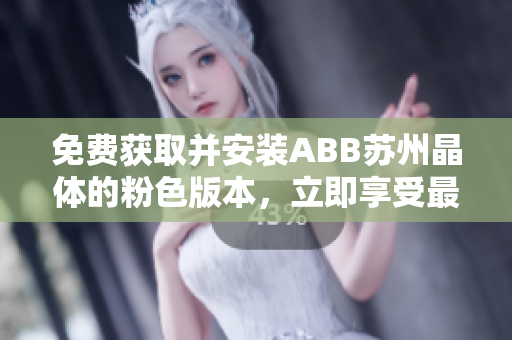 免費(fèi)獲取并安裝ABB蘇州晶體的粉色版本，立即享受最新功能！
