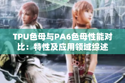 TPU色母與PA6色母性能對(duì)比：特性及應(yīng)用領(lǐng)域綜述