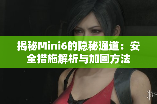 揭秘Mini6的隱秘通道：安全措施解析與加固方法