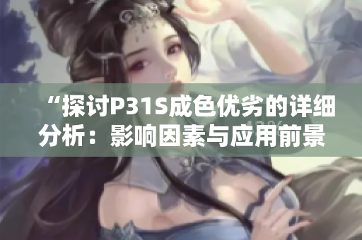 “探討P31S成色優(yōu)劣的詳細分析：影響因素與應用前景”