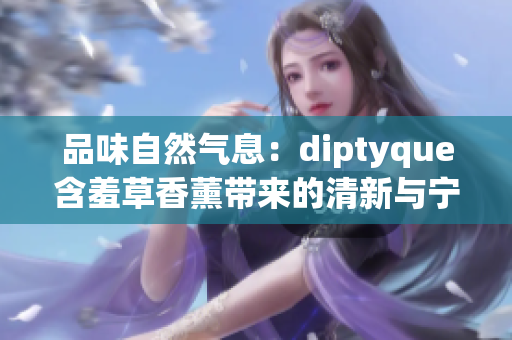 品味自然氣息：diptyque含羞草香薰帶來的清新與寧靜