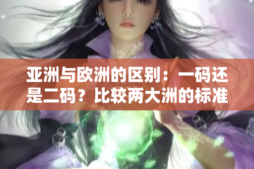 亞洲與歐洲的區(qū)別：一碼還是二碼？比較兩大洲的標(biāo)準(zhǔn)與特點(diǎn)