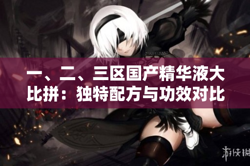 一、二、三區(qū)國(guó)產(chǎn)精華液大比拼：獨(dú)特配方與功效對(duì)比