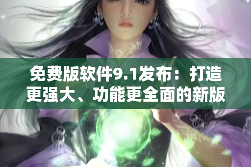 免費(fèi)版軟件9.1發(fā)布：打造更強(qiáng)大、功能更全面的新版本