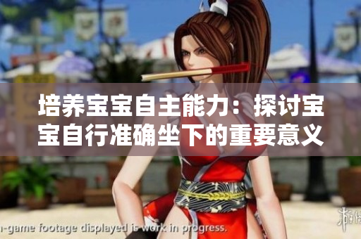 培養(yǎng)寶寶自主能力：探討寶寶自行準(zhǔn)確坐下的重要意義