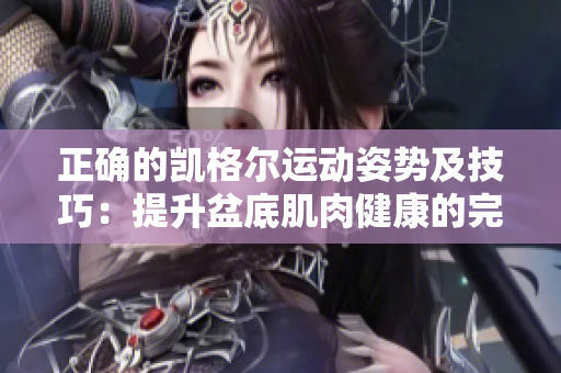正確的凱格爾運(yùn)動(dòng)姿勢(shì)及技巧：提升盆底肌肉健康的完美指南