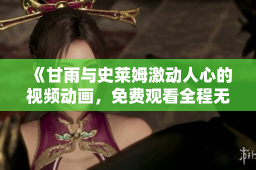 《甘雨與史萊姆激動(dòng)人心的視頻動(dòng)畫(huà)，免費(fèi)觀看全程無(wú)廣告》