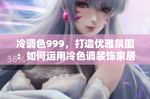 冷調(diào)色999，打造優(yōu)雅氛圍：如何運(yùn)用冷色調(diào)裝飾家居