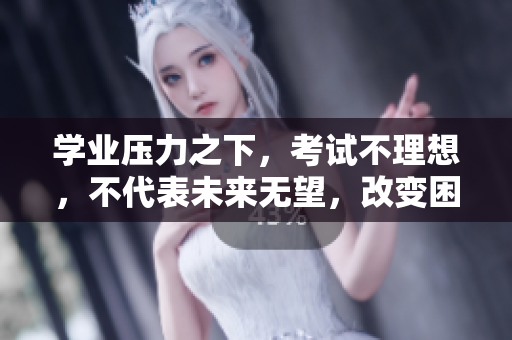 學(xué)業(yè)壓力之下，考試不理想，不代表未來無望，改變困境，勇敢向前。