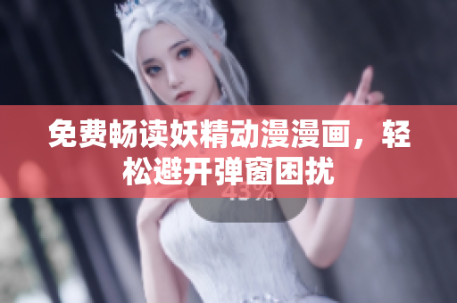 免費暢讀妖精動漫漫畫，輕松避開彈窗困擾