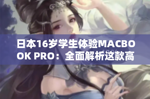 日本16歲學(xué)生體驗(yàn)MACBOOK PRO：全面解析這款高性能筆記本的優(yōu)缺點(diǎn)