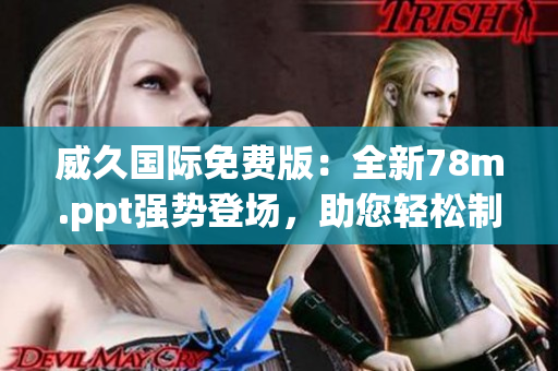 威久國際免費版：全新78m.ppt強勢登場，助您輕松制作精彩演示