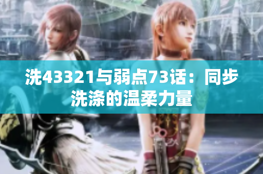 洗43321與弱點73話：同步洗滌的溫柔力量