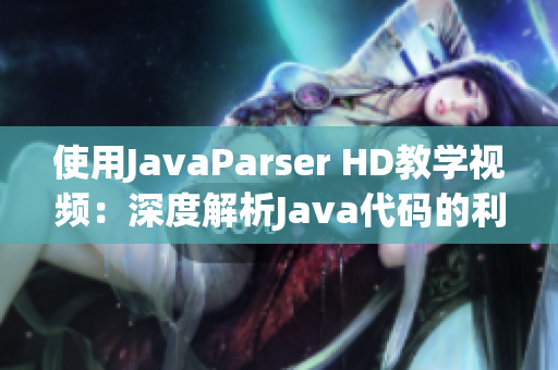 使用JavaParser HD教學(xué)視頻：深度解析Java代碼的利器