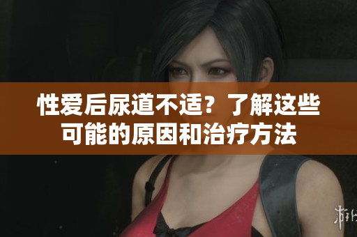 性愛后尿道不適？了解這些可能的原因和治療方法
