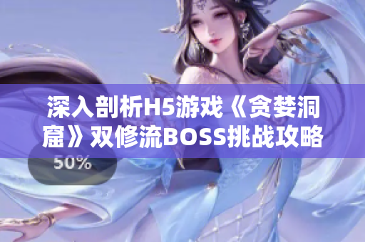 深入剖析H5游戲《貪婪洞窟》雙修流BOSS挑戰(zhàn)攻略