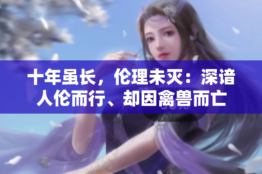 十年雖長，倫理未滅：深諳人倫而行、卻因禽獸而亡