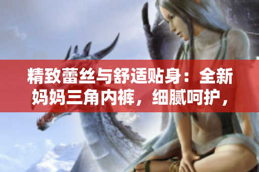 精致蕾絲與舒適貼身：全新媽媽三角內(nèi)褲，細膩呵護，時尚柔軟