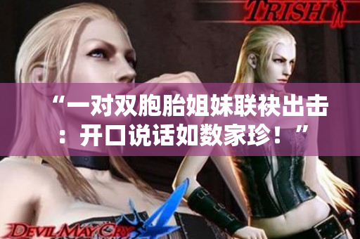 “一對(duì)雙胞胎姐妹聯(lián)袂出擊：開口說話如數(shù)家珍！”