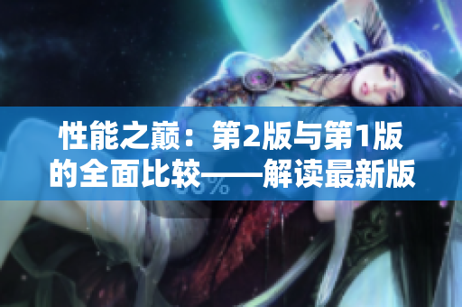 性能之巔：第2版與第1版的全面比較——解讀最新版本的改進(jìn)
