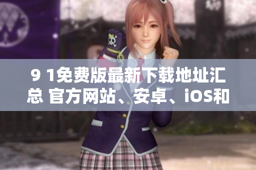 9 1免費(fèi)版最新下載地址匯總 官方網(wǎng)站、安卓、iOS和PC版在哪下載？