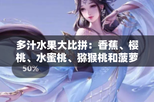 多汁水果大比拼：香蕉、櫻桃、水蜜桃、獼猴桃和菠蘿，哪個更讓你心動？