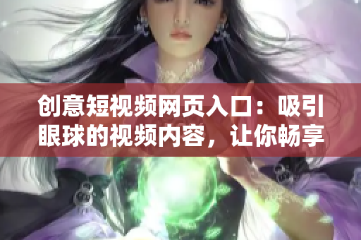 創(chuàng)意短視頻網(wǎng)頁入口：吸引眼球的視頻內容，讓你暢享精彩創(chuàng)意世界！
