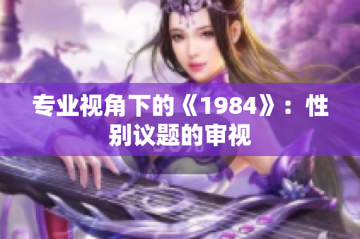 專業(yè)視角下的《1984》：性別議題的審視
